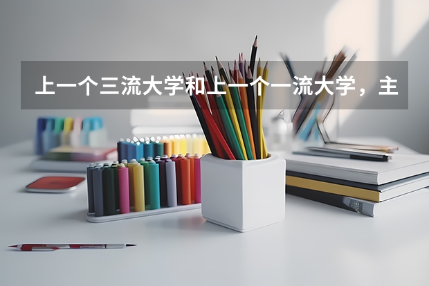 上一个三流大学和上一个一流大学，主要的区别是什么？