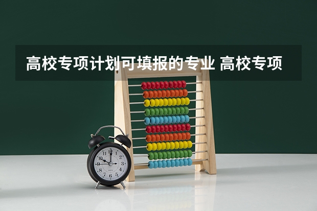 高校专项计划可填报的专业 高校专项计划可以报几个学校几个专业