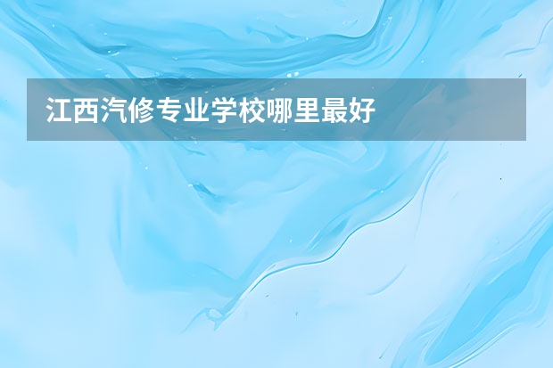 江西汽修专业学校哪里最好