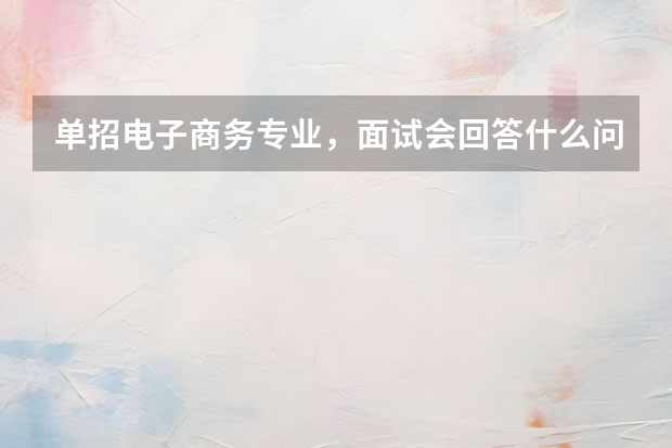 单招电子商务专业，面试会回答什么问题啊？