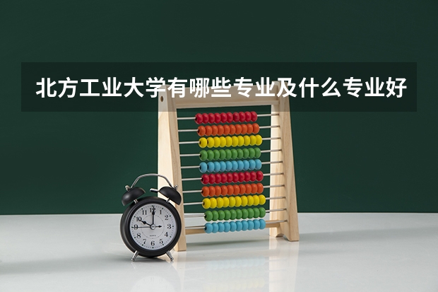 北方工业大学有哪些专业及什么专业好