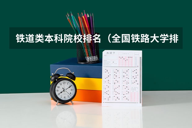 铁道类本科院校排名（全国铁路大学排名）