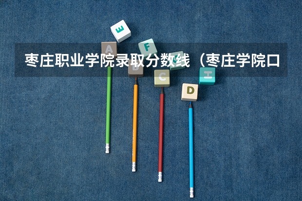 枣庄职业学院录取分数线（枣庄学院口腔医学专业录取线）