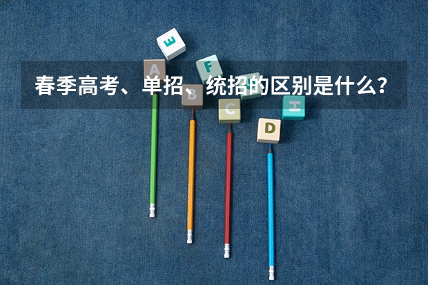 春季高考、单招、统招的区别是什么？