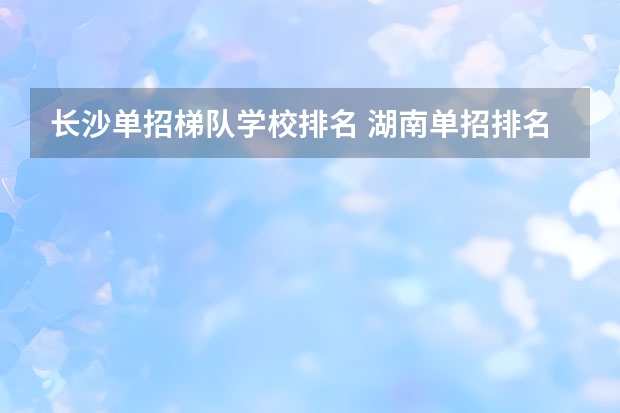 长沙单招梯队学校排名 湖南单招排名前十的学校