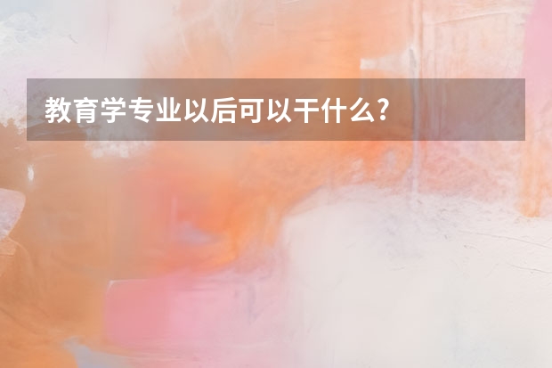 教育学专业以后可以干什么?