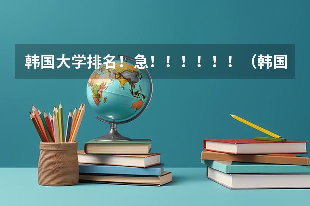 韩国大学排名!急!!!!!!(韩国最好的大学排名)