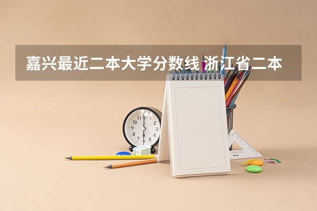 嘉兴最近二本大学分数线 浙江省二本分数线较低的大学