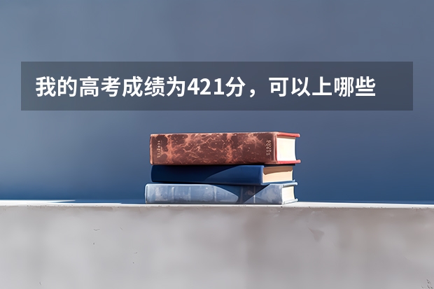 我的高考成绩为421分，可以上哪些本科学校？
