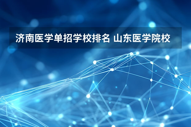 济南医学单招学校排名 山东医学院校大学排名