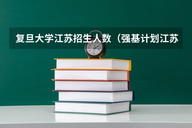 复旦大学江苏招生人数（强基计划江苏招生人数）