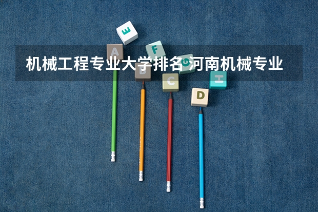 机械工程专业大学排名 河南机械专业大学排行榜