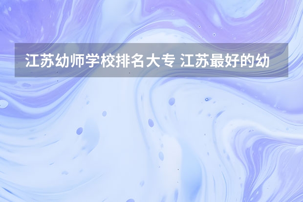 江苏幼师学校排名大专 江苏最好的幼儿师范大专