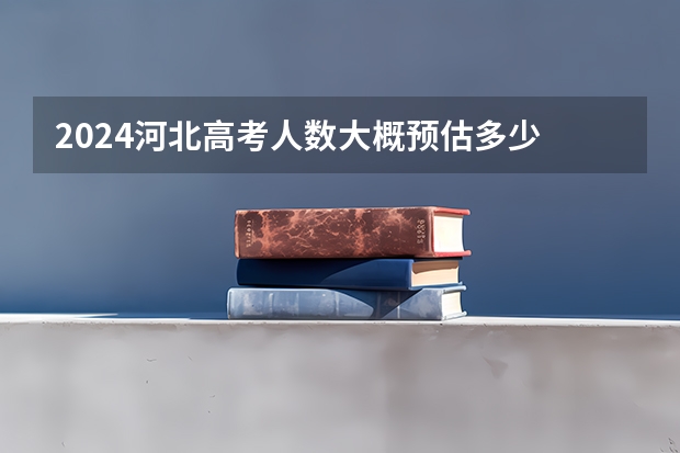 2024河北高考人数大概预估多少