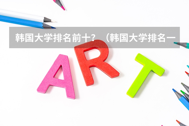 韩国大学排名前十？（韩国大学排名一览表）