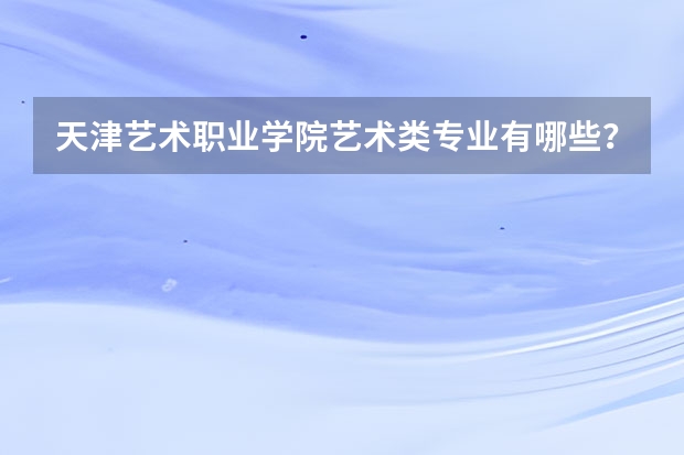 天津艺术职业学院艺术类专业有哪些？
