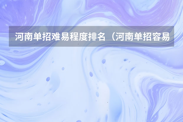 河南单招难易程度排名（河南单招容易进的学校）