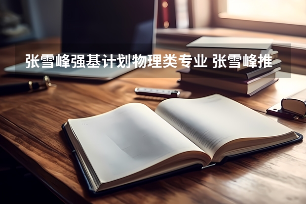 张雪峰强基计划物理类专业 张雪峰推荐的十大热门专业及对应高校