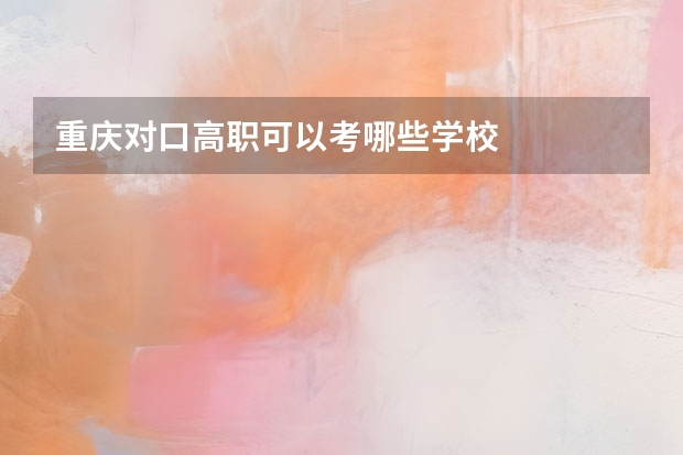 重庆对口高职可以考哪些学校