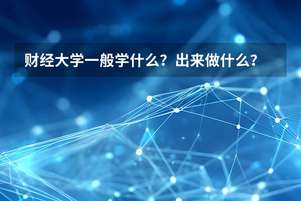 财经大学一般学什么？出来做什么？