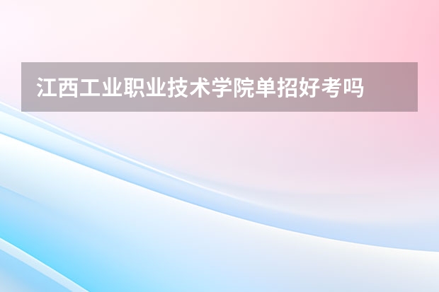 江西工业职业技术学院单招好考吗