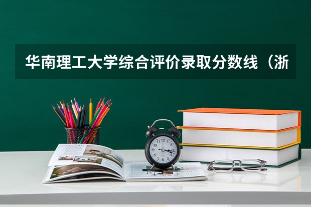 华南理工大学综合评价录取分数线（浙大综评广东分数线）