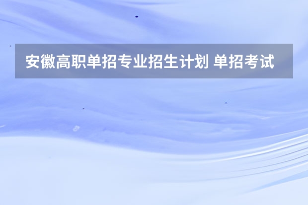 安徽高职单招专业招生计划 单招考试最新政策