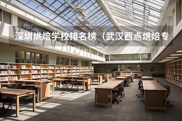 深圳烘焙学校排名榜（武汉西点烘焙专业学校排行榜）