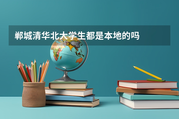 郸城清华北大学生都是本地的吗