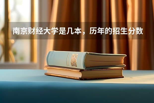 南京财经大学是几本，历年的招生分数线是多少？