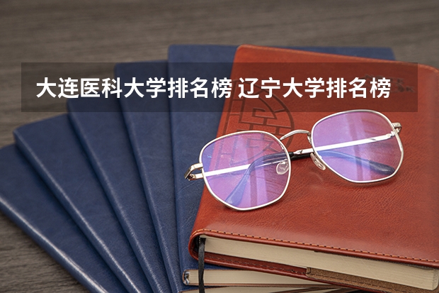 大连医科大学排名榜 辽宁大学排名榜名单