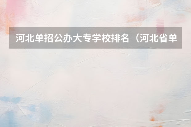 河北单招公办大专学校排名（河北省单招的公办大专院校排名）