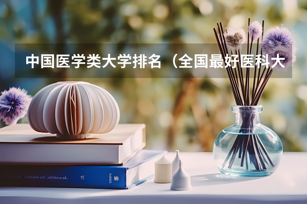 中国医学类大学排名（全国最好医科大学排名榜）