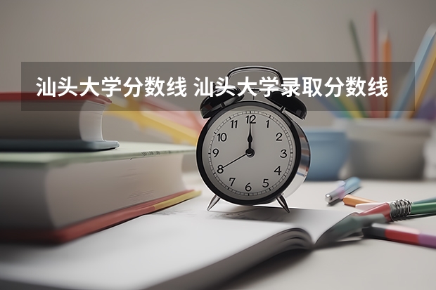 汕头大学分数线 汕头大学录取分数线