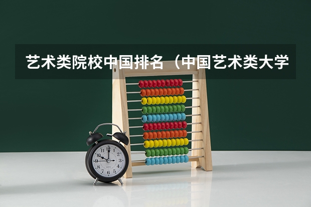 艺术类院校中国排名（中国艺术类大学排名前十名？）