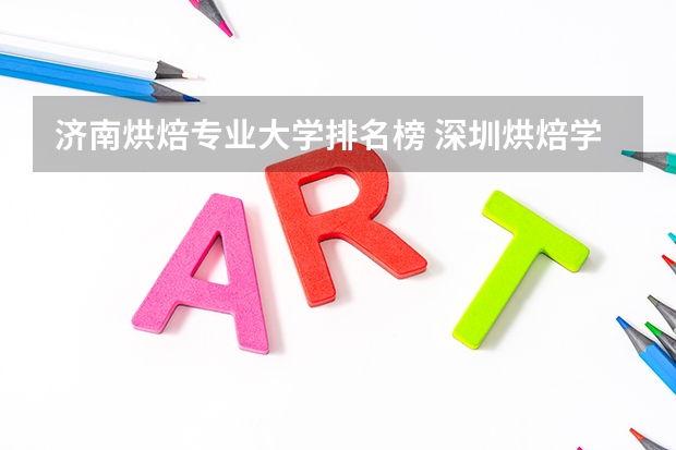 济南烘焙专业大学排名榜 深圳烘焙学校排名榜