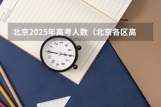 北京2025年高考人数（北京各区高考人数）