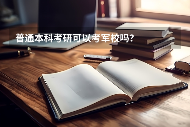 普通本科考研可以考军校吗？