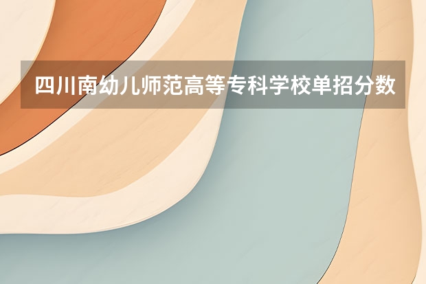 四川南幼儿师范高等专科学校单招分数线是多少啊？