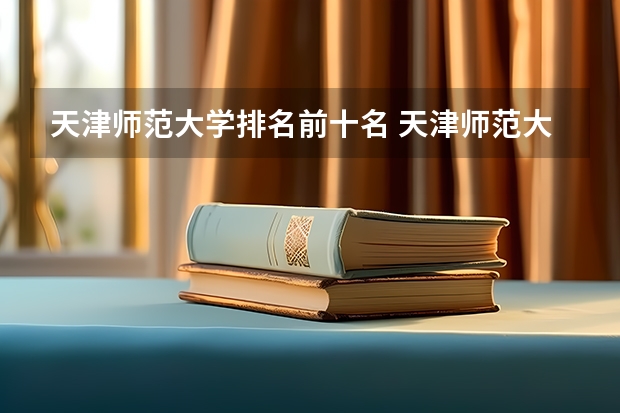 天津师范大学排名前十名 天津师范大学全国排名