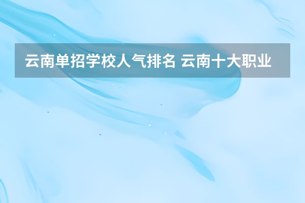 云南单招学校人气排名 云南十大职业学校排名