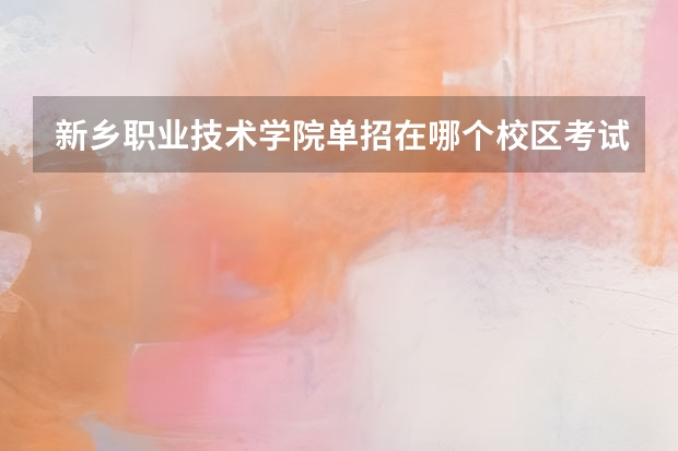 新乡职业技术学院单招在哪个校区考试