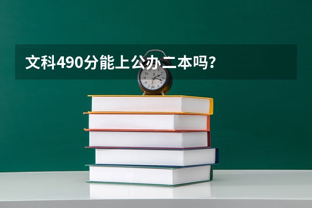 文科490分能上公办二本吗？