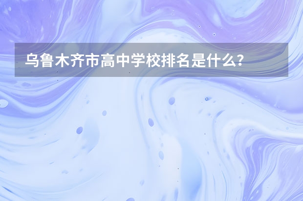 乌鲁木齐市高中学校排名是什么？