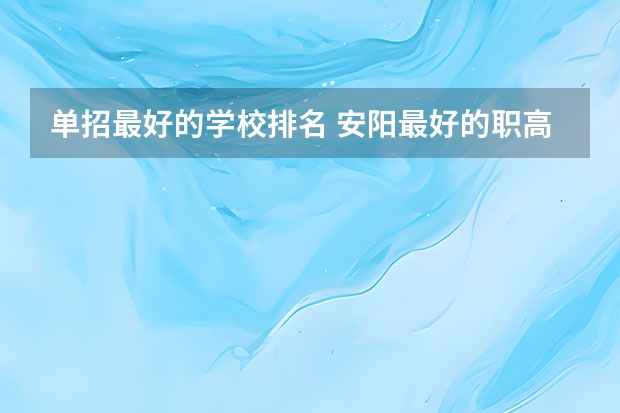 单招最好的学校排名 安阳最好的职高学校