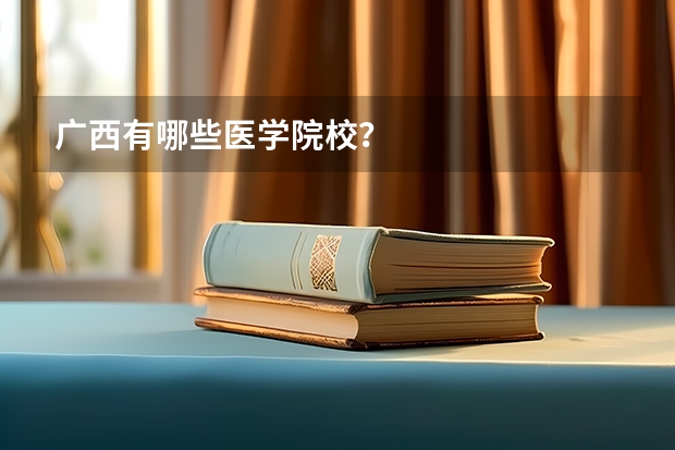 广西有哪些医学院校？