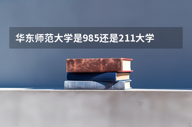 华东师范大学是985还是211大学排名第几（全国师范排名三十强）