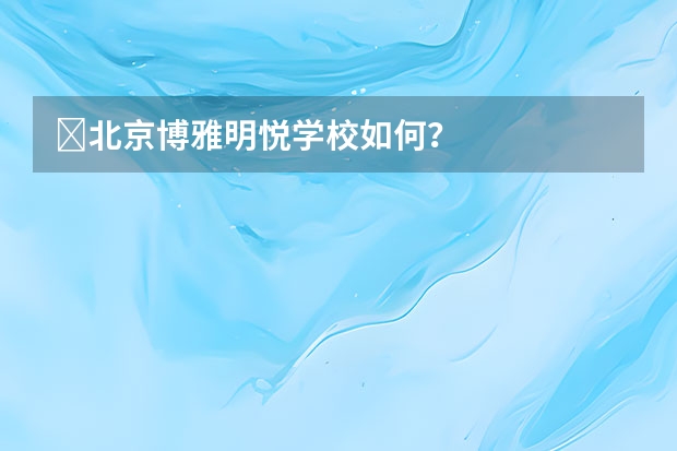 ?北京博雅明悦学校如何？