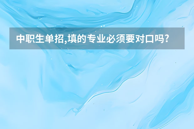 中职生单招,填的专业必须要对口吗?