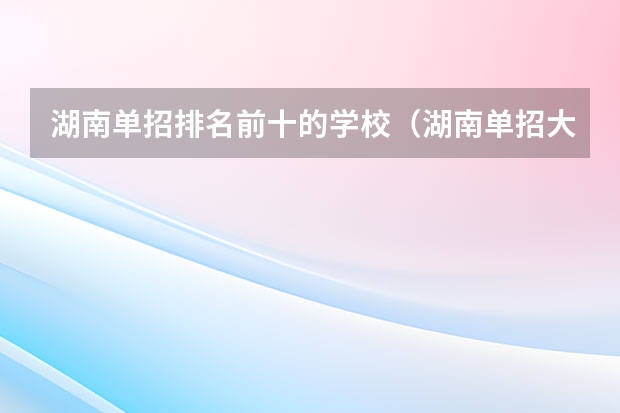 湖南单招排名前十的学校（湖南单招大专学校排名及分数线）